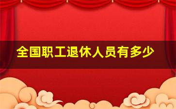 全国职工退休人员有多少