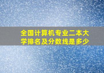 全国计算机专业二本大学排名及分数线是多少