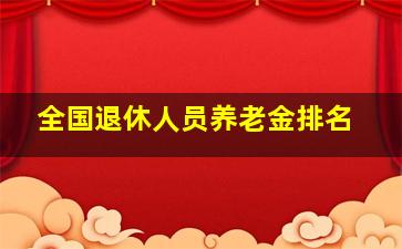 全国退休人员养老金排名