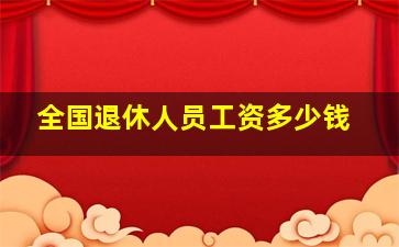 全国退休人员工资多少钱