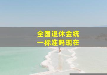 全国退休金统一标准吗现在