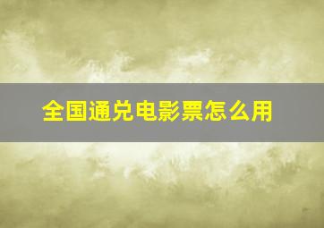 全国通兑电影票怎么用