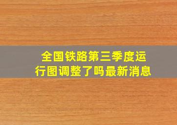 全国铁路第三季度运行图调整了吗最新消息