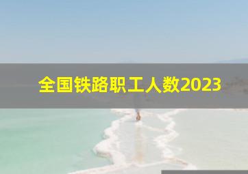 全国铁路职工人数2023