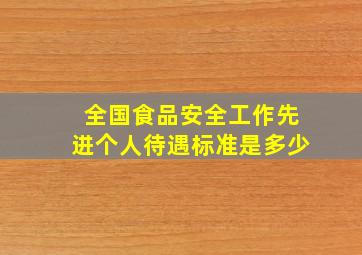 全国食品安全工作先进个人待遇标准是多少