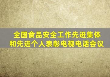 全国食品安全工作先进集体和先进个人表彰电视电话会议