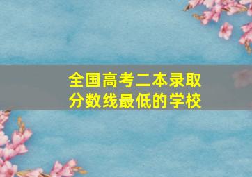 全国高考二本录取分数线最低的学校