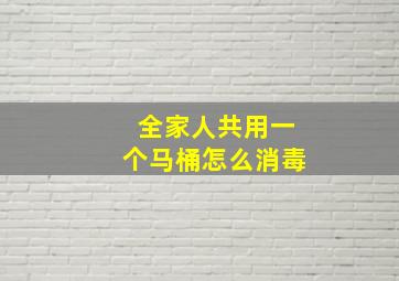 全家人共用一个马桶怎么消毒