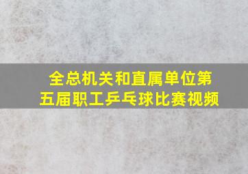 全总机关和直属单位第五届职工乒乓球比赛视频