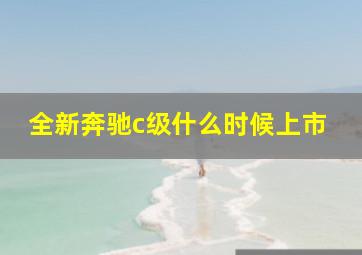 全新奔驰c级什么时候上市