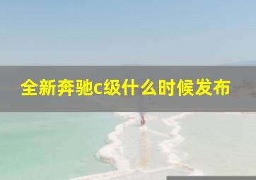 全新奔驰c级什么时候发布