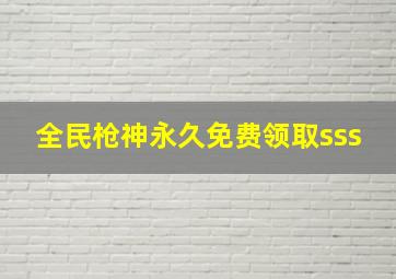 全民枪神永久免费领取sss