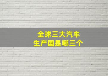 全球三大汽车生产国是哪三个