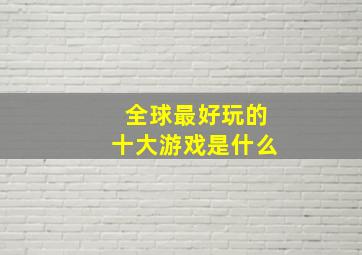 全球最好玩的十大游戏是什么