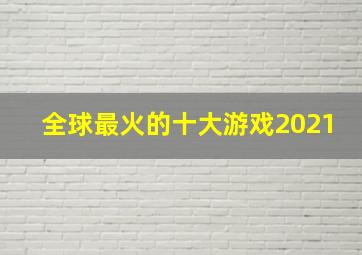 全球最火的十大游戏2021