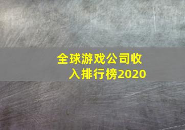 全球游戏公司收入排行榜2020