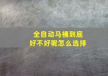 全自动马桶到底好不好呢怎么选择