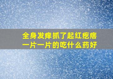 全身发痒抓了起红疙瘩一片一片的吃什么药好