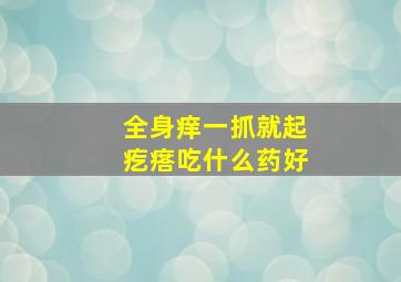 全身痒一抓就起疙瘩吃什么药好