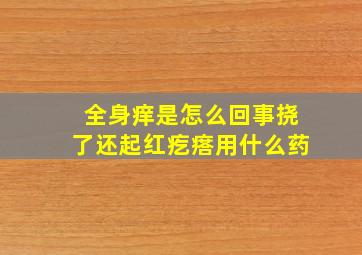 全身痒是怎么回事挠了还起红疙瘩用什么药