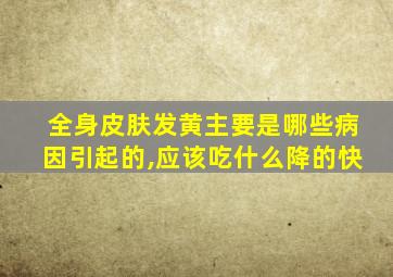 全身皮肤发黄主要是哪些病因引起的,应该吃什么降的快