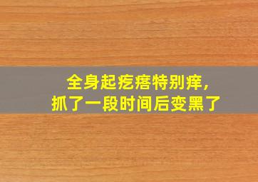 全身起疙瘩特别痒,抓了一段时间后变黑了