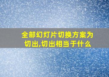 全部幻灯片切换方案为切出,切出相当于什么