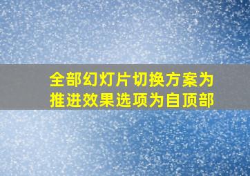 全部幻灯片切换方案为推进效果选项为自顶部