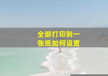 全部打印到一张纸如何设置