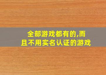 全部游戏都有的,而且不用实名认证的游戏