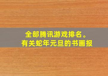 全部腾讯游戏排名。有关蛇年元旦的书画报