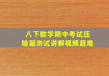 八下数学期中考试压轴题测试讲解视频超难