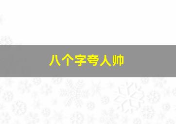 八个字夸人帅