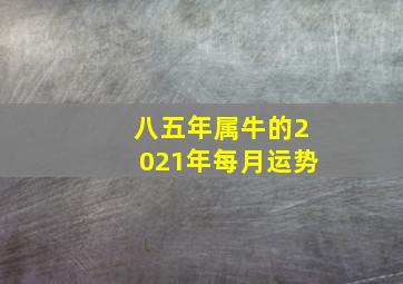 八五年属牛的2021年每月运势