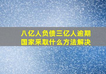 八亿人负债三亿人逾期国家釆取什么方法解决