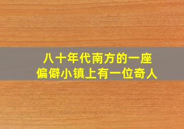 八十年代南方的一座偏僻小镇上有一位奇人