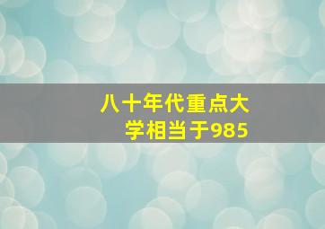 八十年代重点大学相当于985