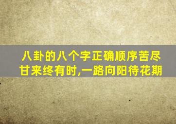 八卦的八个字正确顺序苦尽甘来终有时,一路向阳待花期