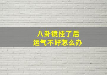 八卦镜挂了后运气不好怎么办