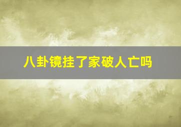 八卦镜挂了家破人亡吗