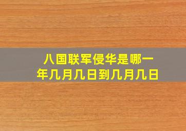 八国联军侵华是哪一年几月几日到几月几日