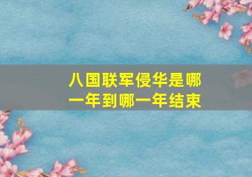 八国联军侵华是哪一年到哪一年结束