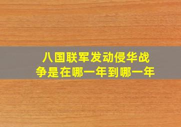 八国联军发动侵华战争是在哪一年到哪一年