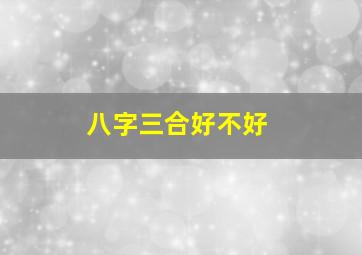 八字三合好不好