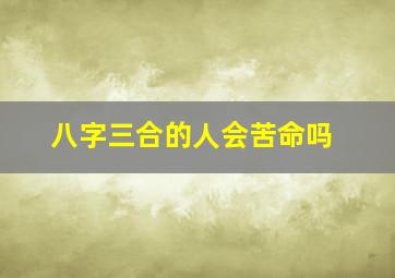 八字三合的人会苦命吗