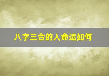 八字三合的人命运如何