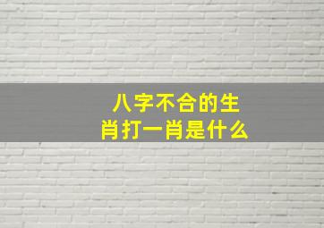 八字不合的生肖打一肖是什么