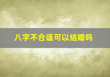 八字不合适可以结婚吗