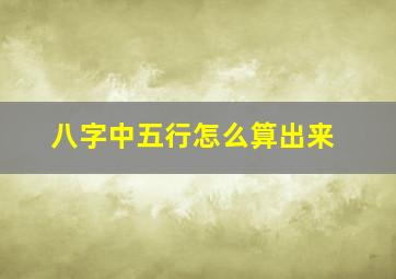 八字中五行怎么算出来