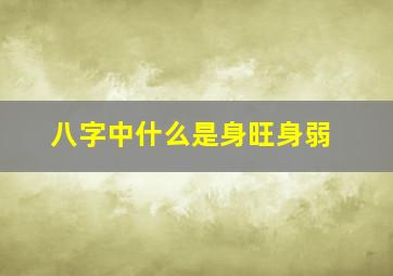 八字中什么是身旺身弱